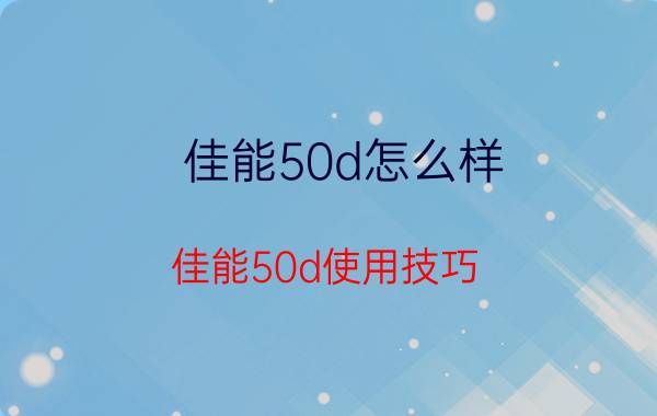 佳能50d怎么样 佳能50d使用技巧